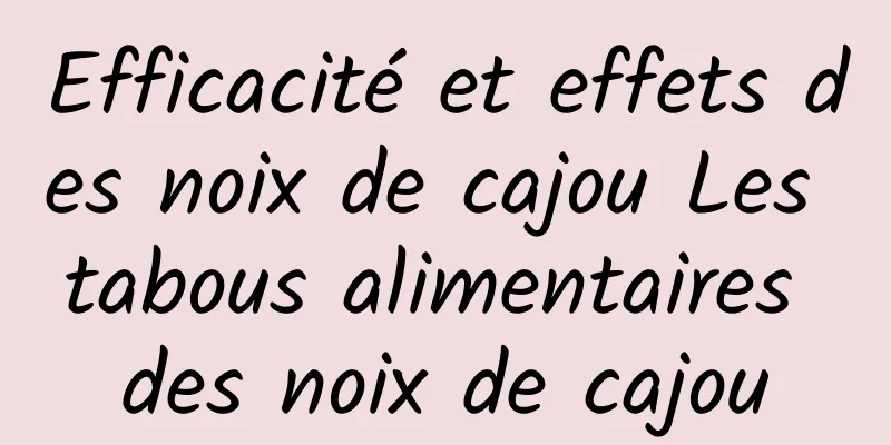 Efficacité et effets des noix de cajou Les tabous alimentaires des noix de cajou