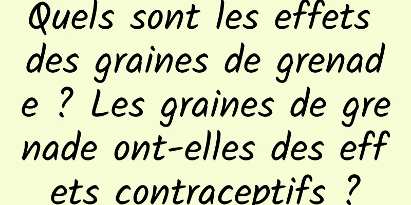 Quels sont les effets des graines de grenade ? Les graines de grenade ont-elles des effets contraceptifs ?