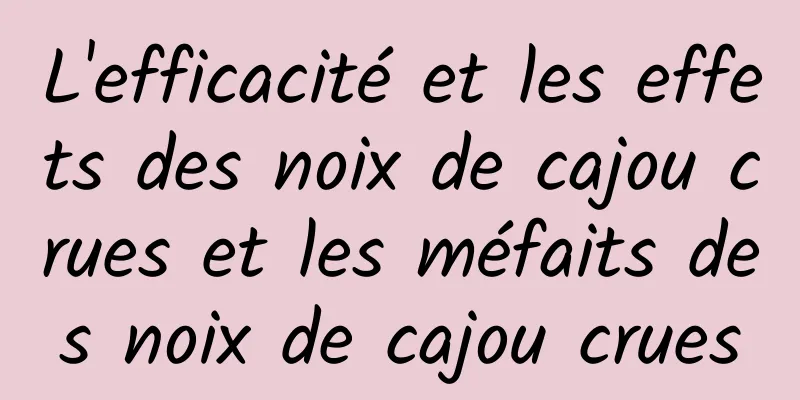 L'efficacité et les effets des noix de cajou crues et les méfaits des noix de cajou crues