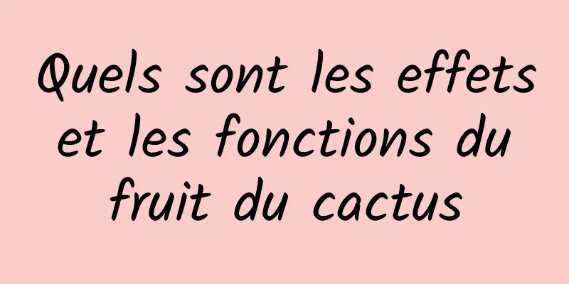 Quels sont les effets et les fonctions du fruit du cactus