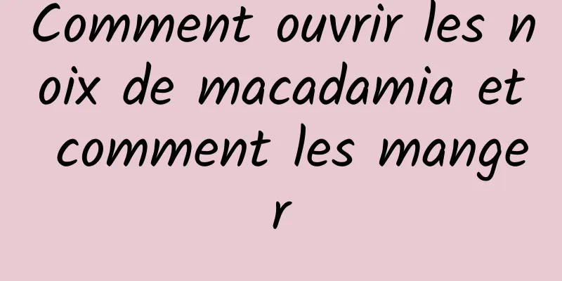 Comment ouvrir les noix de macadamia et comment les manger