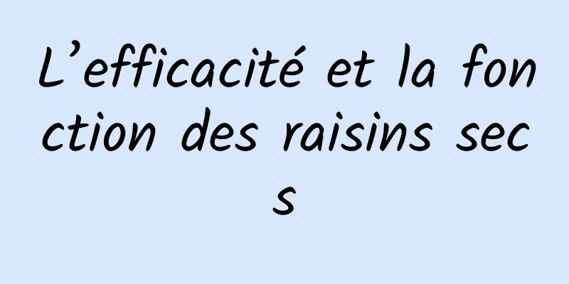 L’efficacité et la fonction des raisins secs