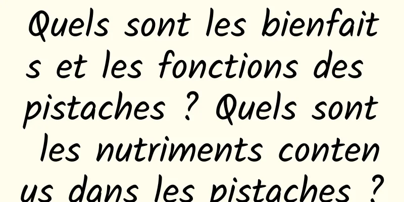 Quels sont les bienfaits et les fonctions des pistaches ? Quels sont les nutriments contenus dans les pistaches ?