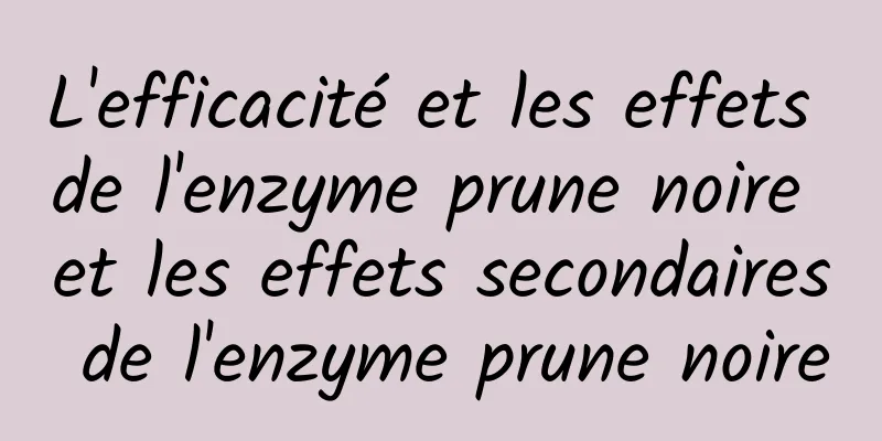 L'efficacité et les effets de l'enzyme prune noire et les effets secondaires de l'enzyme prune noire