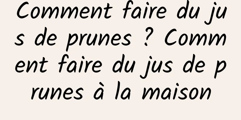 Comment faire du jus de prunes ? Comment faire du jus de prunes à la maison