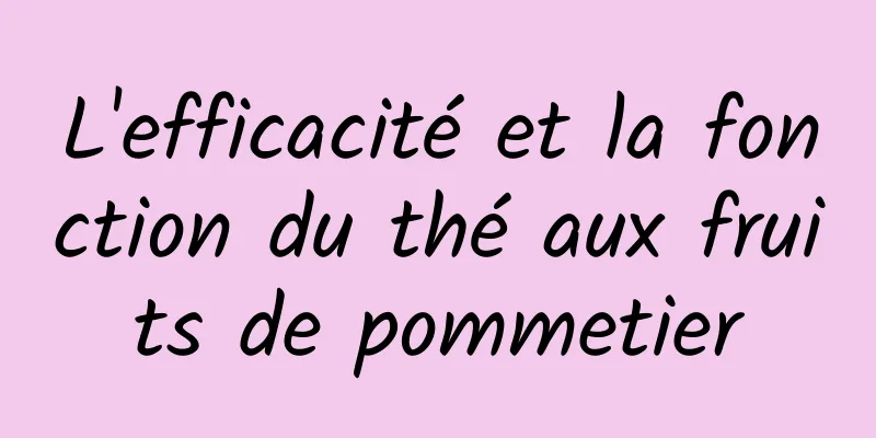 L'efficacité et la fonction du thé aux fruits de pommetier