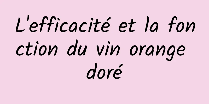 L'efficacité et la fonction du vin orange doré