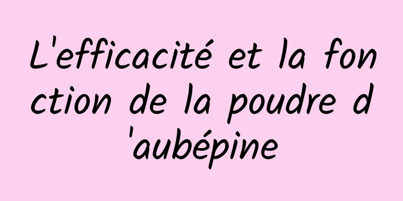 L'efficacité et la fonction de la poudre d'aubépine