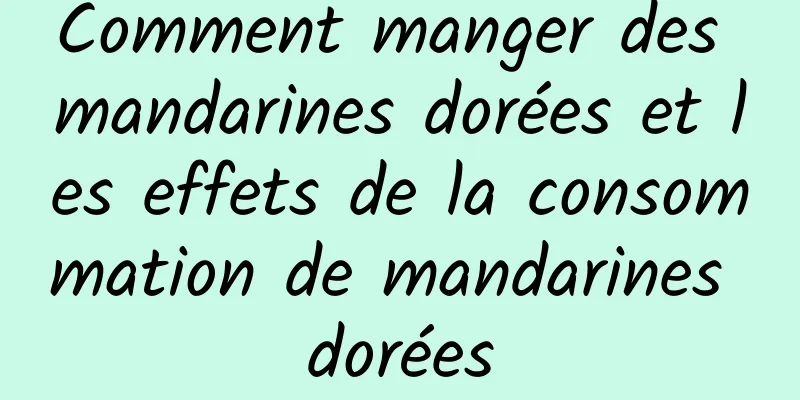 Comment manger des mandarines dorées et les effets de la consommation de mandarines dorées