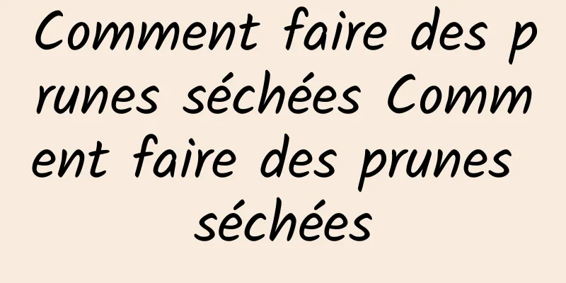 Comment faire des prunes séchées Comment faire des prunes séchées