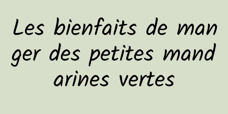 Les bienfaits de manger des petites mandarines vertes