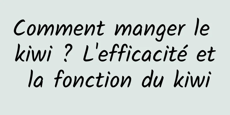 Comment manger le kiwi ? L'efficacité et la fonction du kiwi