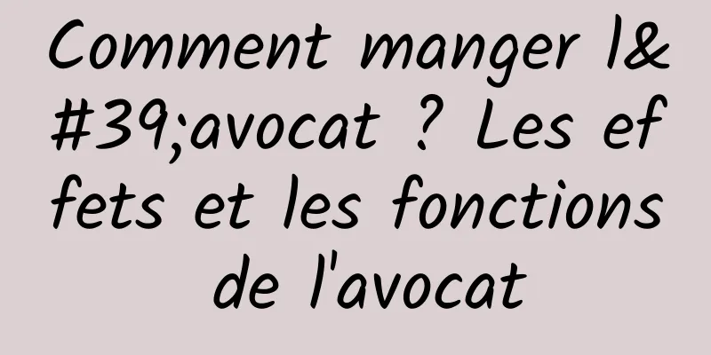 Comment manger l'avocat ? Les effets et les fonctions de l'avocat