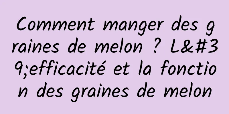 Comment manger des graines de melon ? L'efficacité et la fonction des graines de melon