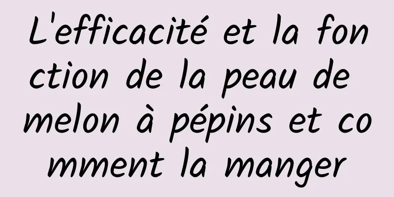 L'efficacité et la fonction de la peau de melon à pépins et comment la manger