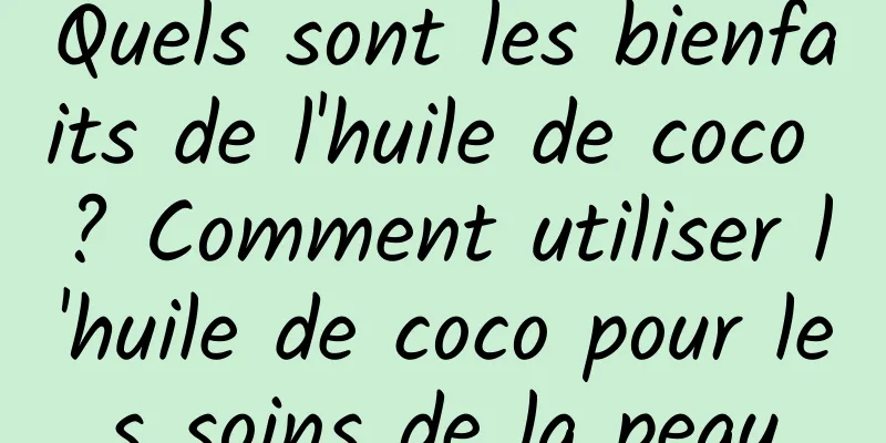 Quels sont les bienfaits de l'huile de coco ? Comment utiliser l'huile de coco pour les soins de la peau