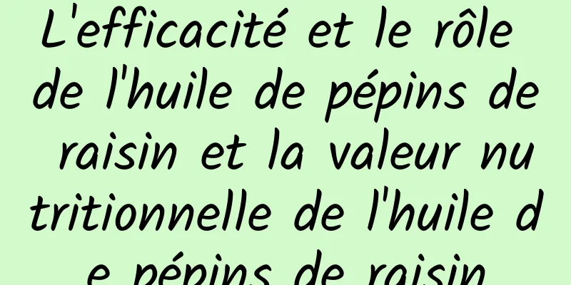 L'efficacité et le rôle de l'huile de pépins de raisin et la valeur nutritionnelle de l'huile de pépins de raisin