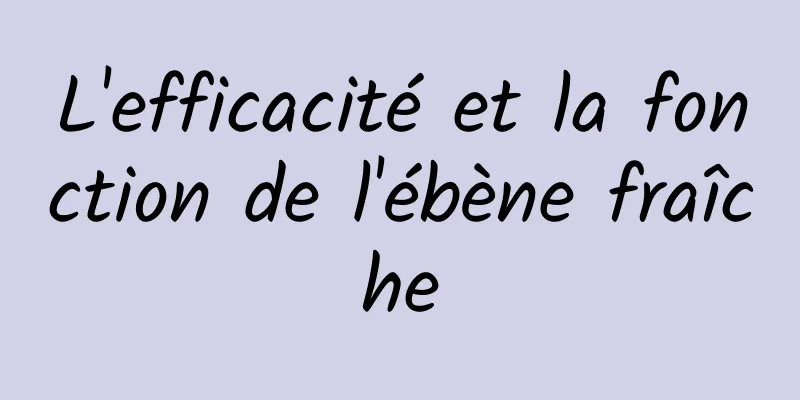 L'efficacité et la fonction de l'ébène fraîche