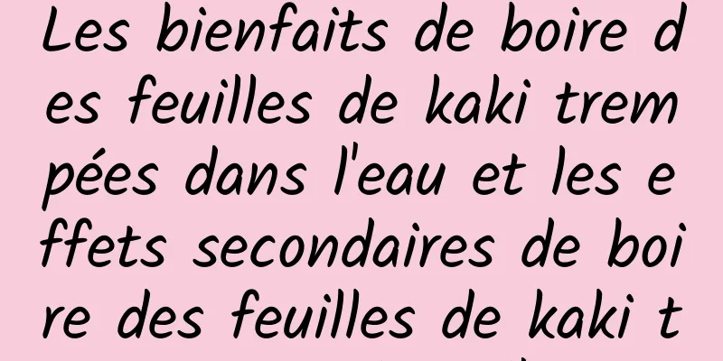 Les bienfaits de boire des feuilles de kaki trempées dans l'eau et les effets secondaires de boire des feuilles de kaki trempées dans l'eau