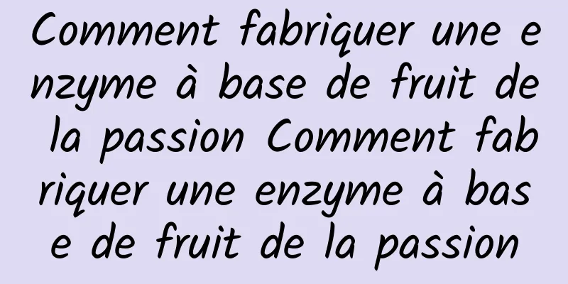 Comment fabriquer une enzyme à base de fruit de la passion Comment fabriquer une enzyme à base de fruit de la passion