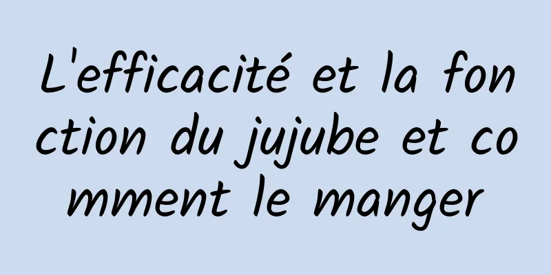 L'efficacité et la fonction du jujube et comment le manger