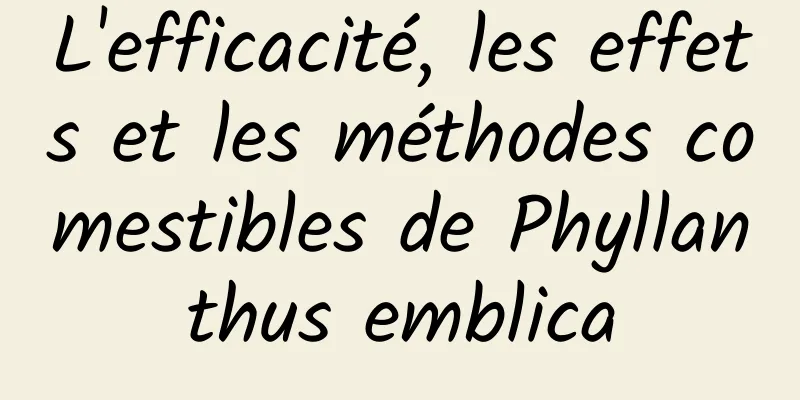 L'efficacité, les effets et les méthodes comestibles de Phyllanthus emblica