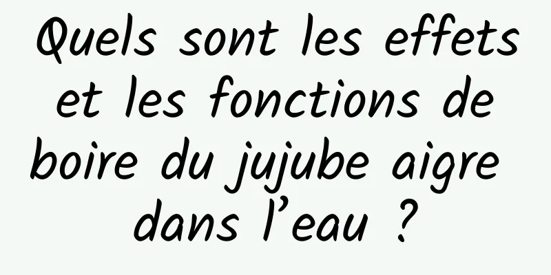 Quels sont les effets et les fonctions de boire du jujube aigre dans l’eau ?