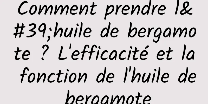 Comment prendre l'huile de bergamote ? L'efficacité et la fonction de l'huile de bergamote