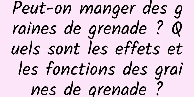 Peut-on manger des graines de grenade ? Quels sont les effets et les fonctions des graines de grenade ?