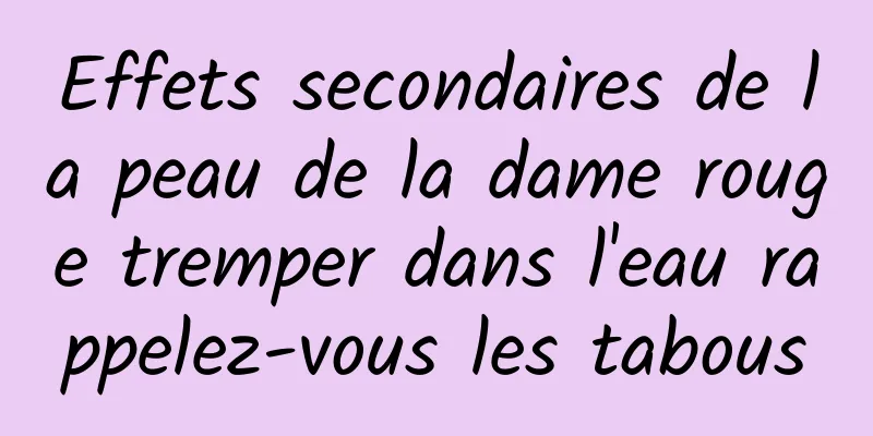 Effets secondaires de la peau de la dame rouge tremper dans l'eau rappelez-vous les tabous