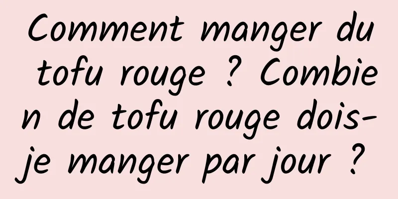 Comment manger du tofu rouge ? Combien de tofu rouge dois-je manger par jour ?