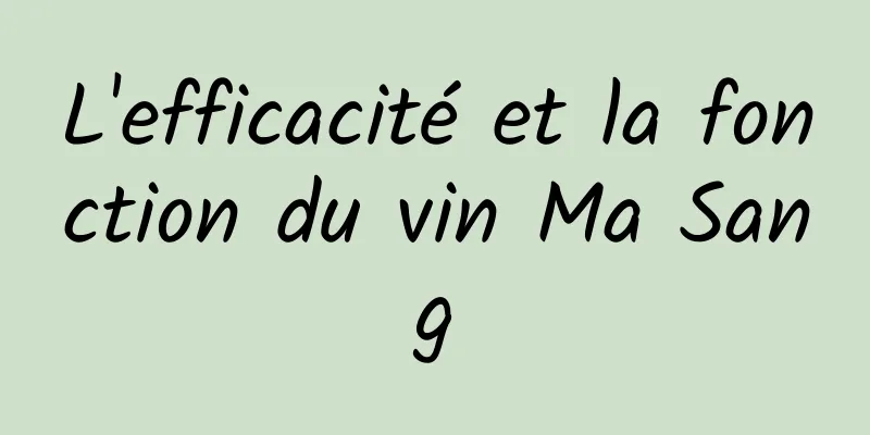 L'efficacité et la fonction du vin Ma Sang