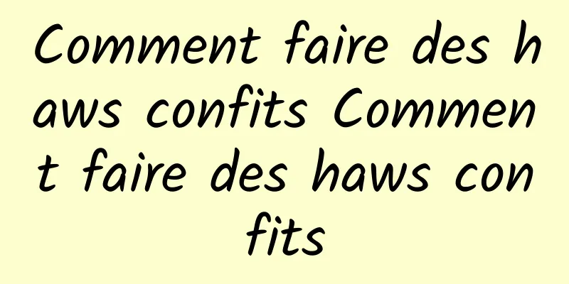 Comment faire des haws confits Comment faire des haws confits