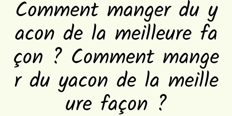 Comment manger du yacon de la meilleure façon ? Comment manger du yacon de la meilleure façon ?