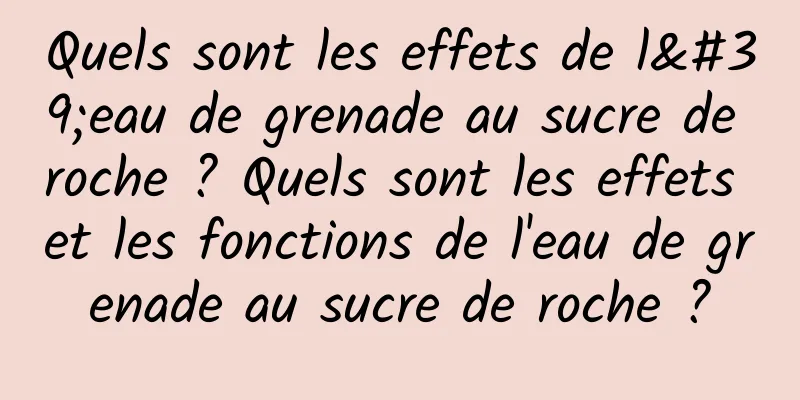 Quels sont les effets de l'eau de grenade au sucre de roche ? Quels sont les effets et les fonctions de l'eau de grenade au sucre de roche ?