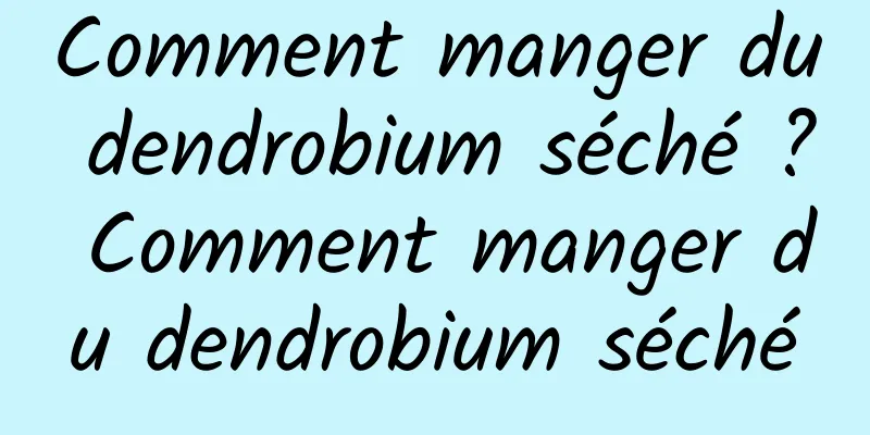 Comment manger du dendrobium séché ? Comment manger du dendrobium séché