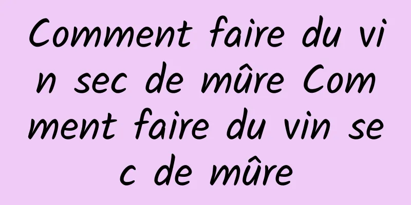 Comment faire du vin sec de mûre Comment faire du vin sec de mûre