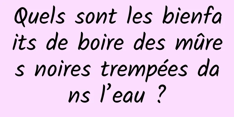 Quels sont les bienfaits de boire des mûres noires trempées dans l’eau ?