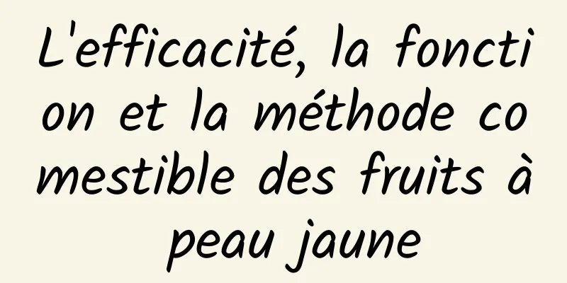 L'efficacité, la fonction et la méthode comestible des fruits à peau jaune