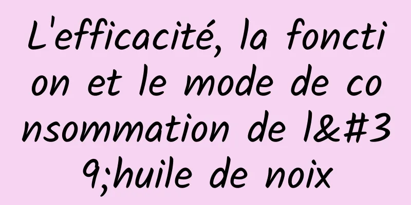 L'efficacité, la fonction et le mode de consommation de l'huile de noix