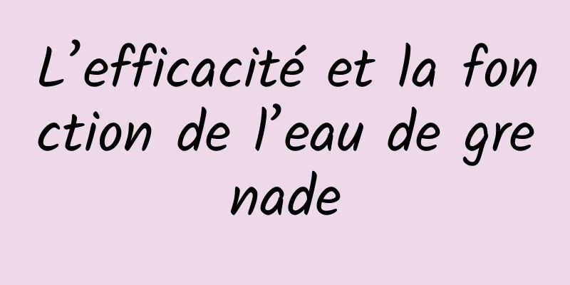 L’efficacité et la fonction de l’eau de grenade