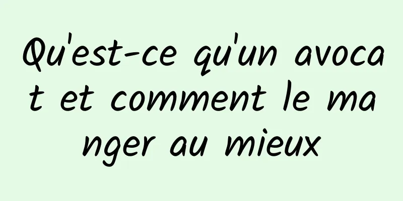 Qu'est-ce qu'un avocat et comment le manger au mieux