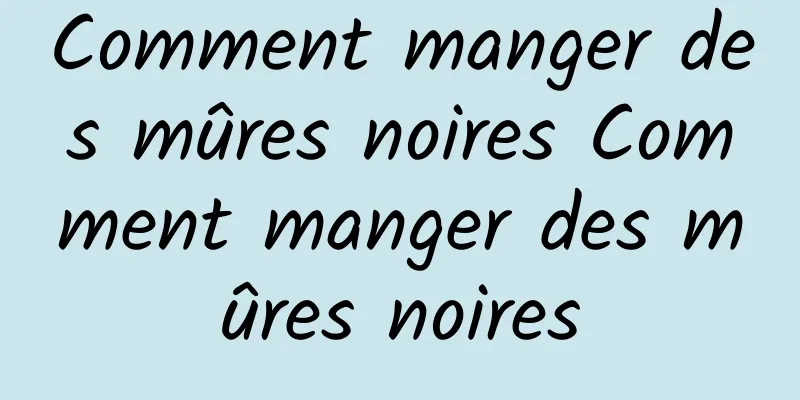 Comment manger des mûres noires Comment manger des mûres noires