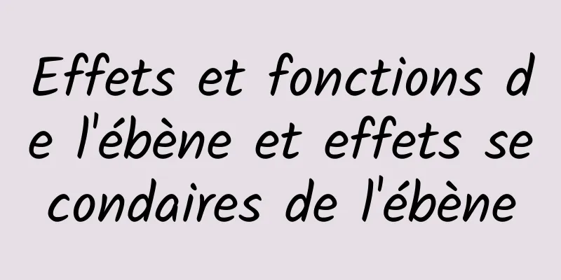 Effets et fonctions de l'ébène et effets secondaires de l'ébène