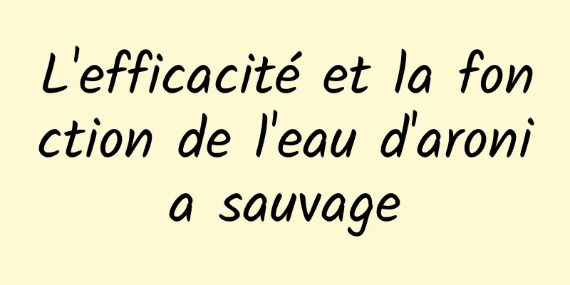 L'efficacité et la fonction de l'eau d'aronia sauvage