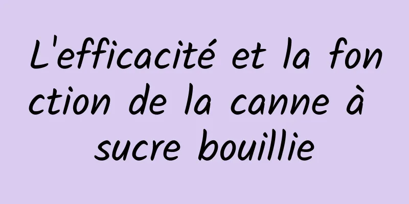 L'efficacité et la fonction de la canne à sucre bouillie