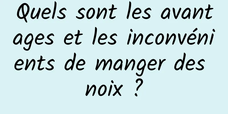 Quels sont les avantages et les inconvénients de manger des noix ?