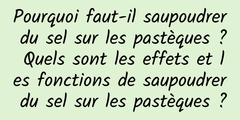 Pourquoi faut-il saupoudrer du sel sur les pastèques ? Quels sont les effets et les fonctions de saupoudrer du sel sur les pastèques ?