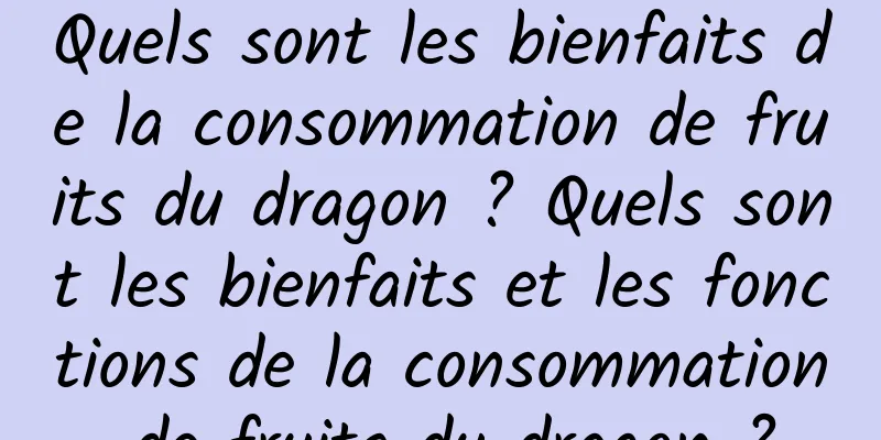 Quels sont les bienfaits de la consommation de fruits du dragon ? Quels sont les bienfaits et les fonctions de la consommation de fruits du dragon ?