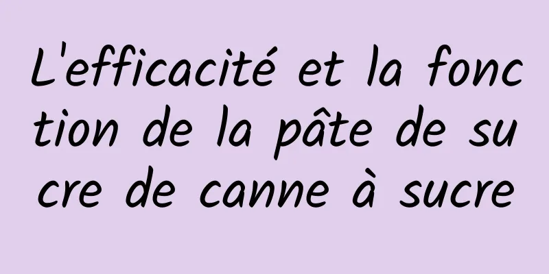 L'efficacité et la fonction de la pâte de sucre de canne à sucre